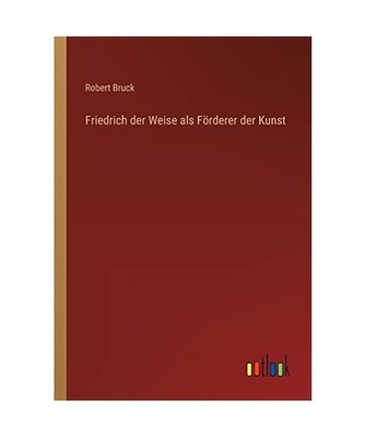 Friedrich der Weise als Förderer der Kunst, Bruck, Robert