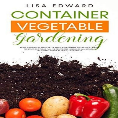 CONTAINER VEGETABLE GARDENING HOW TO HARVEST WEEK AFTER WEEK EVER