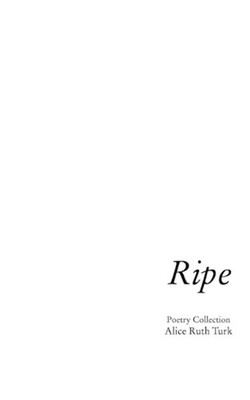 Ripe: First Poetry Collection by Alice Ruth Turk Paperback Book