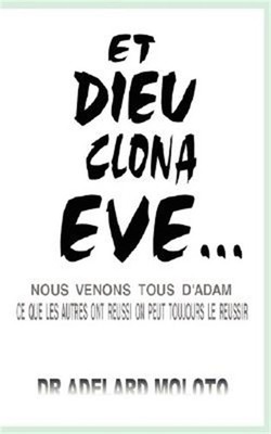 Et Dieu Clona Eve...: Nous Venons Tous D'Adam Ce Que Les Autres Ont Reussi on Pe