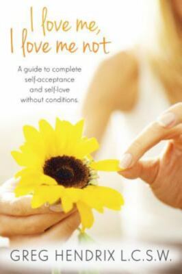 I Love Me... I Love Me Not.. : A Guide to Complete Self-acceptance and Self-l...