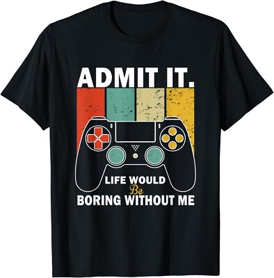 Admit It Life Would Be Boring Without Me,Gaming Gamer Boy  Gift T-Shirt