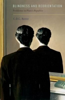 Blindness and Reorientation: Problems in Plato's Republic by C D C Reeve: New