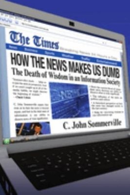 How the News Makes Us Dumb : The Death of Wisdom in an Informatio