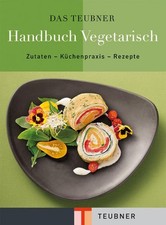 TEUBNER Handbuch Vegetarisch: Zutaten - Küchenpraxis - Rezepte (Teubner Handbüch