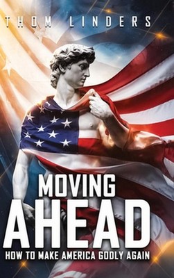 Moving Ahead,: How To Make America Godly Again by Thom Linders Hardcover Book