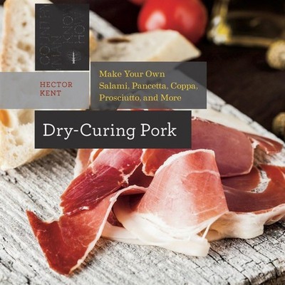 Dry-Curing Pork: Make Your Own Salami, Pancetta, Coppa, Prosciutto, and More...