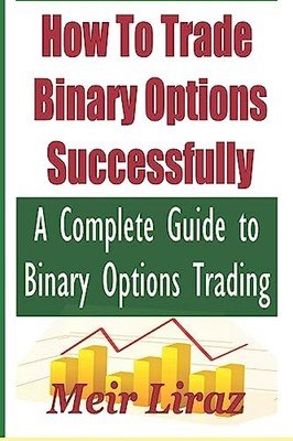 How to Trade Binary Options Successfully: a Complete Guide to Binary Options ...
