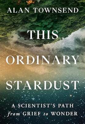 This Ordinary Stardust: A Scientist's Path From Grief to Wonder