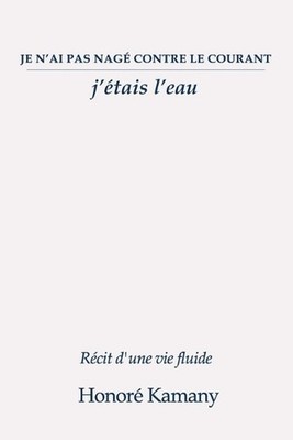 Je n'ai pas nag contre le courant: j'?tais l'eau: R?cit d'une vie fluide by Hono