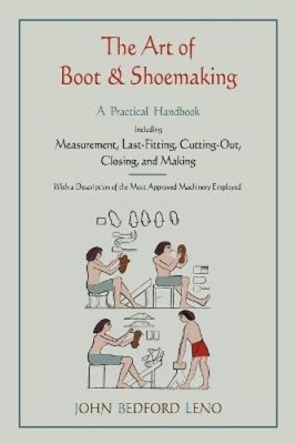 The Art of Boot and Shoemaking: A Practical Handbook Including Measurement,