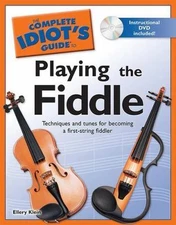 Complete Idiot's Guide to Playing the Fiddle : Techniques and Tunes for Becoming