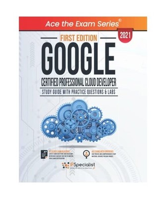 Google Certified Professional Cloud Developer : Study Guide With Practice Questi