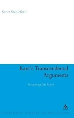 Kant's Transcendental Arguments: Disciplining Pure Reason by Dr Scott Stapleford
