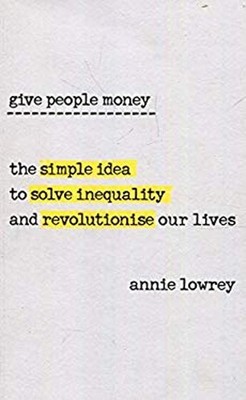 Give People Money : How Universal Basic Income Could Change the F