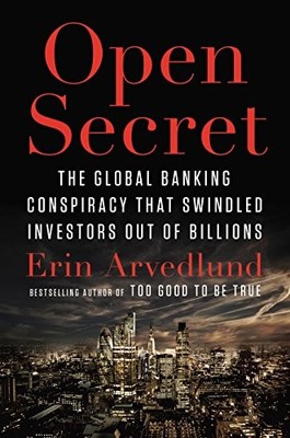 Open Secret: The Global Banking Conspiracy That Swindled Investors Out of Billi