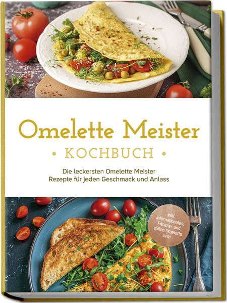 Omelette Meister Kochbuch: Die leckersten Omelette Meister Rezepte für jeden Ges