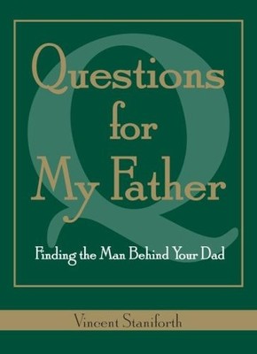 QUESTIONS FOR MY FATHER: FINDING THE MAN BEHIND YOUR DAD By Vincent Staniforth