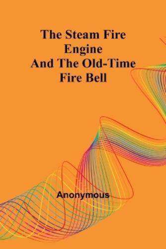 Anonymous The Steam Fire Engine and the Old-time Fire Bell (Tascabile)