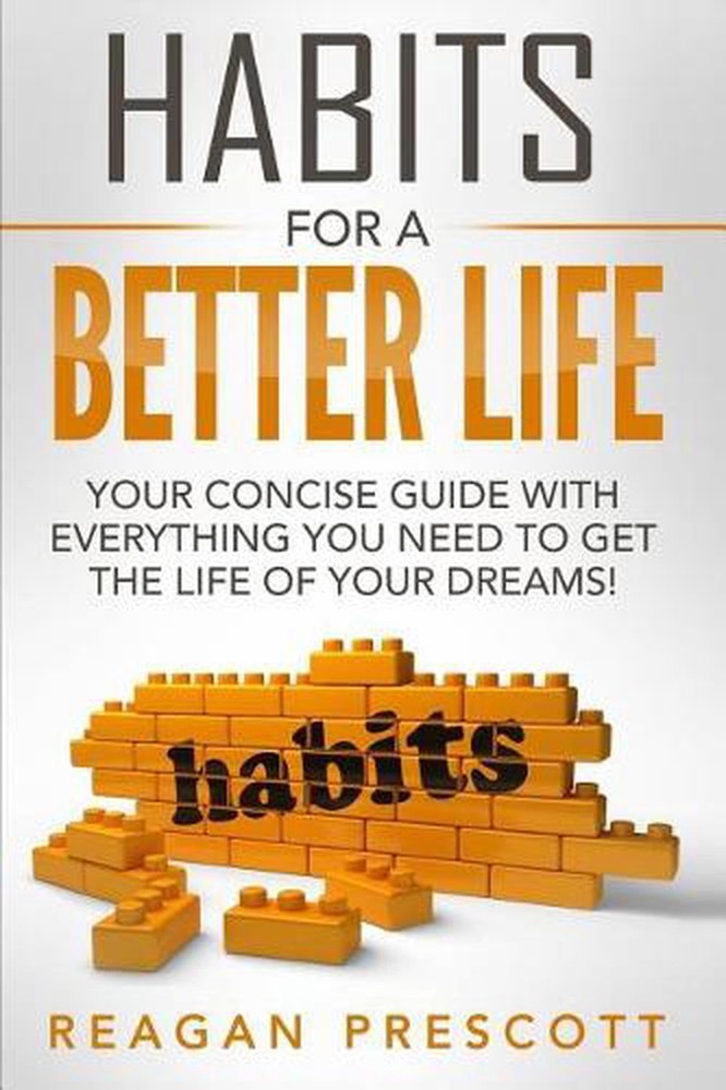 Habits For a Better Life: Your Concise Guide With everything You Need to Get the