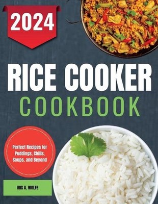 Rice Cooker Cookbook: Perfect Recipes for Puddings, Chilis, Soups, and Beyond by