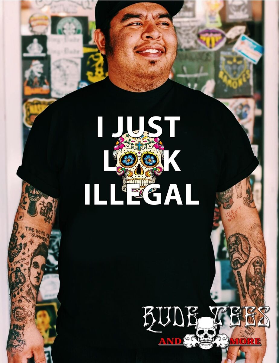 I Just Look Illegal Funny T-Shirt Men Women I Just Look Illegal Funny T-Shirt Men Women