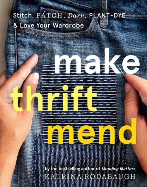 Make Thrift Mend : Stitch, Patch, Darn, Plant-Dye & Love Your Wardrobe Katrina Rodabaugh - Image 6
