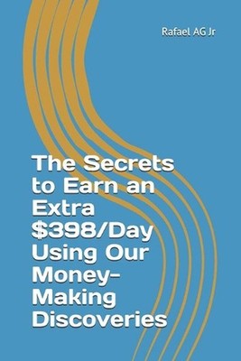 The Secrets to Earn an Extra $398/Day Using Our Money-Making Discoveries by Rafa