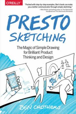 Presto Sketching: The Magic of Simple Drawing for Brilliant Product Thinking...