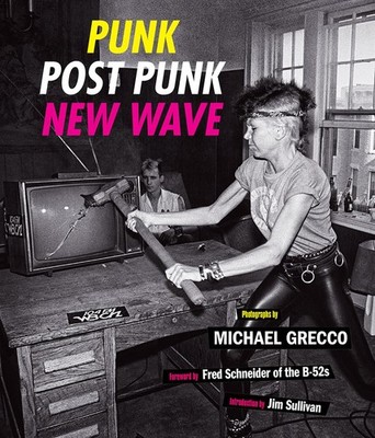 Punk, Post Punk, New Wave: Onstage, Backstage, In Your Face, 1978-1991 by Grecco