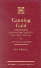 Canning Gold: Northern New England's Sweet Corn Industry: A Historical Geography