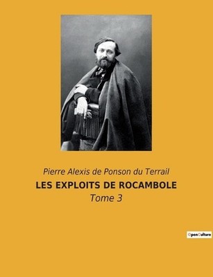 Les Exploits de Rocambole: Les myst?res de Paris d?voil?s par un h?ros hors du c