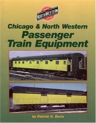 CHICAGO AND NORTH WESTERN PASSENGER TRAIN EQUIPMENT By Patrick C Dorin EXCELLENT