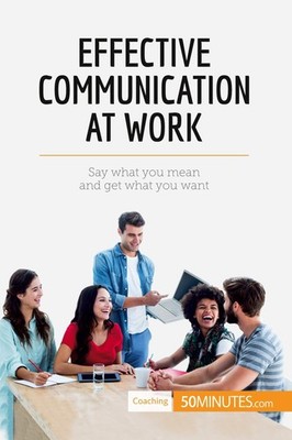 Effective Communication at Work: Say what you mean and get what you want (Coachi