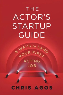 The Actor's Startup Guide | Six Ways To Land Your First Acting Job | Chris Agos