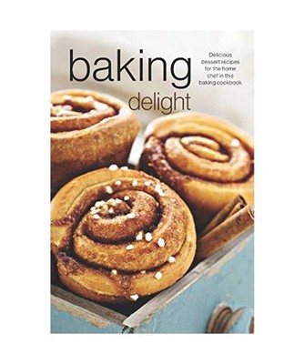 Baking Delight: Delicious dessert recipes for the home chef in this baking cookb