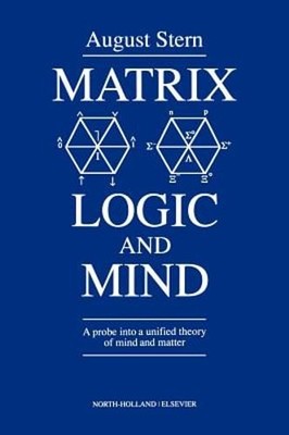 Matrix Logic and Mind: A Probe Into a Unified Theory of Mind and Matter by Stern
