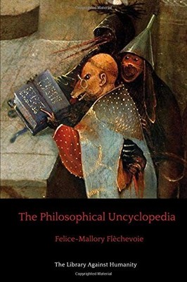 THE PHILOSOPHICAL UNCYCLOPEDIA (THE LIBRARY AGAINST By Felice-mallory Flechevoie