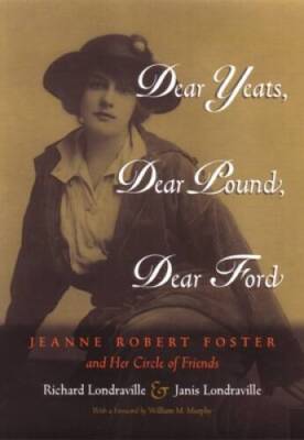 Dear Yeats, Dear Pound, Dear Ford: Jeanne Robert Foster and Her Circle of - GOOD