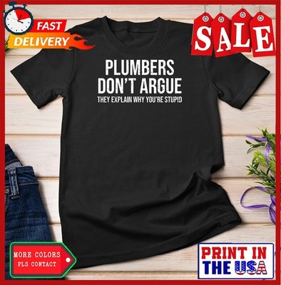 Plumbers Don't Argue Stupid Funny Plumber Plumbing Humor T-Shirt Unisex T-shirt