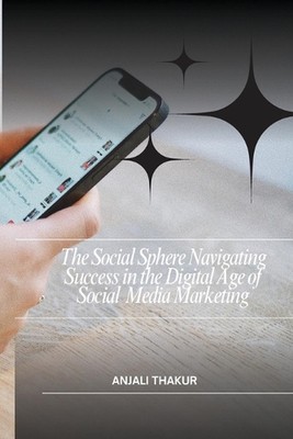 The Social Sphere Navigating Success in the Digital Age of Social Media Marketin