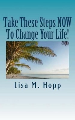 Take These Steps NOW To Change Your Life!: What You Can Do RIGHT NOW To Give You