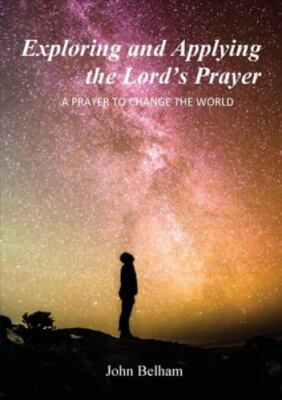 Exploring and Applying the Lord's Prayer: A prayer to change the world, Brand...