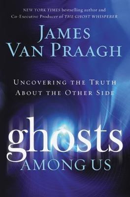 Ghosts Among Us: Uncovering the Truth about the Other Side by Van Praagh, James