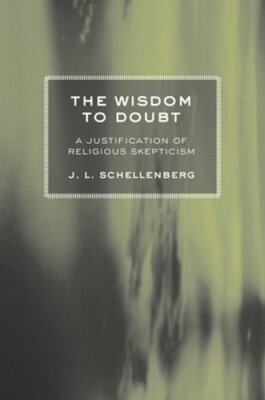 The Wisdom to Doubt: A Justification of Religious Skepticism by J L Schellenberg
