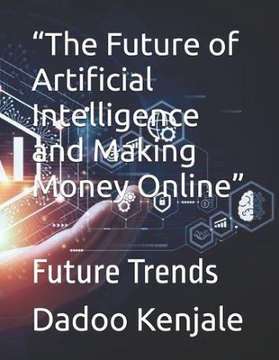 ''The Future of Artificial Intelligence and Making Money Online'': Future Trends b