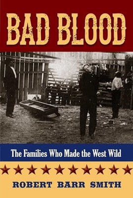 Bad Blood: The Families Who Made the West Wild Robert Barr Smith