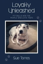 LOYALTY UNLEASHED: PIT BULLS AND THE PEOPLE WHO LOVE THEM By Sue Torres **NEW**