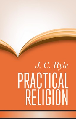 Practical Religion: Being Plain Papers on the Daily Duties, Experience, Dang...
