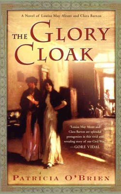 The Glory Cloak: A Novel of Louisa May Alcott and Clara Barton by Patricia O'Bri